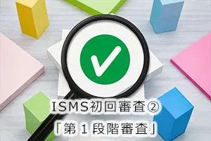 ISMS初回審査②「第1段階審査」